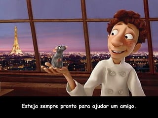 Esteja sempre pronto para ajudar um amigo. 