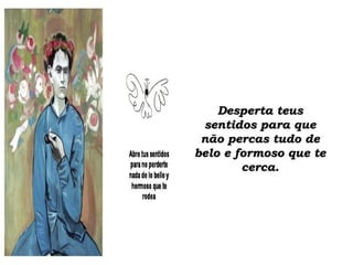 Desperta teusDesperta teus
sentidos para quesentidos para que
não percas tudo denão percas tudo de
belo e formoso que tebelo e formoso que te
cerca.cerca.
 