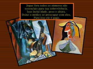 Jogue fora todos os números não essenciais para sua sobrevivência.  Isso inclui idade, peso e altura.  Deixe o médico se preocupar com eles.  Para isso ele é pago. 