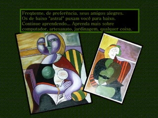 Freqüente, de preferência, seus amigos alegres. Os de baixo "astral" puxam você para baixo. Continue aprendendo... Aprenda mais sobre computador, artesanato, jardinagem, qualquer coisa. 