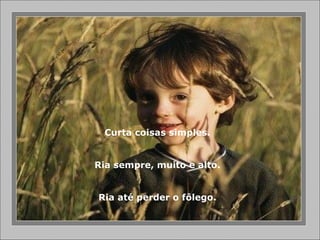 Curta coisas simples. Ria sempre, muito e alto. Ria até perder o fôlego. 