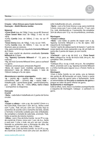 Técnica: Boneco de neve filho (Cisne Shok e Sweet New)
                                                                                                      BRA395/11


Criação - Lilian Kimura para Coats Corrente                volte trabalhando em p.b., arremate.
Execução – Ateliê Morena Jambo                             •Nariz – com o fio Cisne Sirena e a ag. para crochê de
                                                           5,5mm, inicie com 1 corr. e trab. em p.b., 1ª carr. com
Material                                                   3 p., trab. distribuindo os 3 aumentos. Ao completar
•Cisne Shok (nov. de 150g), 3 nov. na cor BC (branco)      3cm de altura com 12 p. na circunferência, arremate.
•Cisne Sweet New (nov. de 100g), 3 nov. na cor
1816.                                                      Montagem
•Linha Camila (nov. de 500m), 2 nov. na cor PT             •Corpo e cabeça
(preto).                                                   •Nota - una todas as partes de isopor com a ag.
•Cisne Sirena (nov. de 100g), 1 nov. na cor 1445.          Tapestry Corrente Milward e o fio de nylon. (Ver
•Linha Camila (nov. de 500m), 1 nov. na cor BC             esquema de montagem)
(branco), para as costuras.                                •Junte 1 parte da cabeça (parte de baixo) e 1 parte do
•Ag. para crochê de aço niquelado Corrente Milward         corpo (parte de cima), passando a ag. de um lado ao
de 2,5mm.                                                  outro das 2 partes de isopor, já com crochê.
•Ag. para crochê de alumínio anodizado Corrente            Tricô
Milward de 5,5mm.                                          •Cachecol – com a ag. de tricô e a Cisne Sweet
•Ag. Tapestry Corrente Milward nº 13, para as              New, coloque 8 p. na ag. de tricô e trab. em p.m.. Ao
costuras.                                                  completar 70m, arremate.
•Ag. de tricô Corrente Milward 5mm, para o cachecol        Gorro
e o gorro.                                                 •Coloque 20 p. na ag. e trab. em p.m.. Ao completar
•Adesivo universal para artesanato Pegamil.                40cm, arremate com a ag. Tapestry Corrente Milward
•Bolas de isopor (com medidas aproximadas em               e a linha Camila para segurar os p. e franzir. Feche as
diâmetro):1 bola de 200mm (corpo), 1 bola de               laterais.
150mm (cabeça) e fio de nylon.                             Montagem
                                                           •Com a linha Camila na cor preta, una as laterais
Abreviaturas e pontos empregados                           das partes A e B formando um cone, franzir a parte
•p. – ponto; ag. – agulha; nov. - novelo; corr. –          superior (topo do gorro) para o fechamento. Junte
correntinha; carr. – carreira; rep. – repita; trab. –      as extremidades da tira para o contorno do gorro e
trabalhe; p.b. – ponto baixo; p.bx. – ponto baixíssimo;    pregue ao redor da parte inferior do gorro.
p.a. – ponto alto; m. – meio; olhos, nariz e boca          Acabamento e montagem
- acompanhar os diagramas.                                 Cole os olhos, nariz, boca e os botões acompanhando
                                                           o esquema de montagem. Coloque o cachecol e o
Execução                                                   gorro.
Crochê
•Nota – cada bola é trabalhada em 2 partes de forma
circular.

Bola
•Corpo e cabeça – com a ag. de crochê 5,5mm e o
fio Cisne Shok, inicie com 1 corr. de 5 p., feche o anel
com 1 p.bx.. Trab. em p.b. com carr. circular, faça os
aumentos de acordo com o tamanho da bola, dando
o formato e tomando cuidado para não embabadar.
Ao completar a metade de cada bola, arremate. Trab.
todas as partes da mesma maneira.
•Olhos - com 2 fios da linha Camila na cor PT e a ag.
de crochê de 2,5mm, inicie com 1 corr. de 4 p., feche
o anel com 1 p.bx. e trab. em p.b. em carr. circular,
fazendo os aumentos para a formação do olho. Ao
completar 6ª carr., arremate. Trab. 2 olhos.
•Boca - com 2 fios da linha Camila na cor PT e a ag.
de crochê de 2,5mm, inicie com uma corr. de 20cm e

www.coatscrafts.com.br                                                                                            2
 