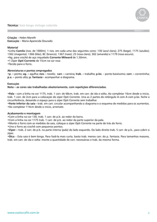 Técnica: Saia longa vintage colorida
                                                                                                               BR685/11


Criação – Helen Mareth
Execução – Maria Aparecida Dourado

Material
•Linha Camila (nov. de 1000m), 1 nov. em cada uma das seguintes cores: 130 (azul claro); 275 (bege); 1175 (azulão);
1362 (magenta); 1366 (lilás); BC (branco); 1367 (roxo); 25 (rosa claro); 302 (amarelo) e 1179 (rosa escuro).
•Ag. para crochê de aço niquelado Corrente Milward de 1,50mm.
•1 Zíper Opti Corrente de 15cm na cor rosa
•Tecido para o forro.

Abreviaturas e pontos empregados
•p. – ponto; ag. – agulha; nov. - novelo; carr. – carreira; trab. – trabalhe; p.bx. – ponto baixíssimo; corr. – correntinha;
p.a. – ponto alto; p. fantasia - acompanhar o diagrama.

Execução
Nota – as cores são trabalhadas aleatoriamente, com repetições diferenciadas.

•Pala - com a linha na cor 1175, trab. 1 corr. de 68cm, trab. em carr. de ida e volta. Ao completar 16cm desde o inicio,
trab. 1 corr. de 2cm para a colocação do zíper Opti Corrente. Una as 2 partes do retângulo A com A com p.bx. feche a
circunferência, deixando o espaço para o zíper Opti Corrente sem trabalhar.
•Parte inferior da saia - trab. em carr. circular acompanhando o diagrama e o esquema de medidas para os aumentos.
•Ao completar 114cm desde o inicio, arremate.

Acabamento e montagem
•Com a linha na cor 130, trab. 1 carr. de p.b. ao redor da barra.
•Com a linha na cor 1175 trab. 1 carr. de p.b. ao redor da parte superior da pala.
•Monte o forro com as medidas da saia, coloque o zíper Opti Corrente na parte de trás do forro.
•Una o forro ao crochê com pequenos pontos.
•Zíper – trab. 2 carr. de p.b. na parte interna (pala) do lado esquerdo. Do lado direito trab. 5 carr. de p.b., para cobrir o
zíper.
•Dica – Esta saia é bem longa. Para fazê-la mais curta, basta trab. menos carr. do p. fantasia. Para tamanhos maiores,
trab. em carr. de ida e volta: monte a quantidade de corr. necessárias e trab. da mesma forma.




www.coatscrafts.com.br                                                                                                     2
 