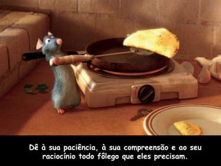 Dê à sua paciência, à sua compreensão e ao seu
   raciocínio todo fôlego que eles precisam.
 