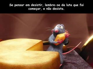 Se pensar em desistir, lembre-se da luta que foi
           começar, e não desista.
 