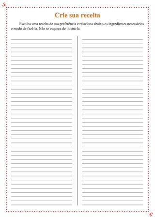 Escolha uma receita de sua preferência e relaciona abaixo os ingredientes necessários
e modo de fazê-la. Não se esqueça de ilustrá-la.
_______________________________________
_______________________________________
_______________________________________
_______________________________________
_______________________________________
_______________________________________
_______________________________________
_______________________________________
_______________________________________
_______________________________________
_______________________________________
_______________________________________
_______________________________________
_______________________________________
_______________________________________
_______________________________________
_______________________________________
_______________________________________
_______________________________________
_______________________________________
_______________________________________
_______________________________________
_______________________________________
_______________________________________
_______________________________________
_______________________________________
_______________________________________
_______________________________________
_______________________________________
_______________________________________
_______________________________________
_______________________________________
_______________________________________
_______________________________________
_______________________________________
_______________________________________
_______________________________________
_______________________________________
_______________________________________
_______________________________________
_______________________________________
_______________________________________
_______________________________________
_______________________________________
_______________________________________
_______________________________________
_______________________________________
_______________________________________
_______________________________________
_______________________________________
_______________________________________
_______________________________________
_______________________________________
_______________________________________
_______________________________________
_______________________________________
_______________________________________
_______________________________________
_______________________________________
_______________________________________
_______________________________________
_______________________________________
_______________________________________
_______________________________________
_______________________________________
_______________________________________
_______________________________________
_______________________________________
_______________________________________
_______________________________________
_______________________________________
_______________________________________
_______________________________________
_______________________________________
_______________________________________
_______________________________________
_______________________________________
_______________________________________
_______________________________________
_______________________________________
_______________________________________
_______________________________________
 