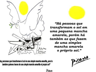 ““Há pessoas queHá pessoas que
transformam o sol emtransformam o sol em
uma pequena manchauma pequena mancha
amarela, porém háamarela, porém há
também as que fazemtambém as que fazem
de uma simplesde uma simples
mancha amarelamancha amarela
o próprio sol.”o próprio sol.”
 