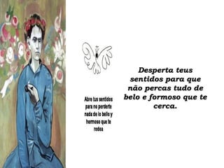 Desperta teusDesperta teus
sentidos para quesentidos para que
não percas tudo denão percas tudo de
belo e formoso que tebelo e formoso que te
cerca.cerca.
 