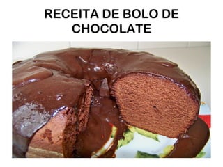 RECEITA DE BOLO DE
CHOCOLATE
 