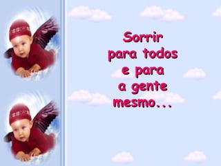 Sorrir  para todos  e para  a gente  mesmo...   