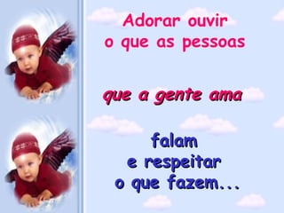 Adorar ouvir  o que as pessoas  falam  e respeitar  o que fazem...   que a gente ama  