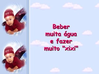 Beber
muita água
 e fazer
muito "xixi"
 