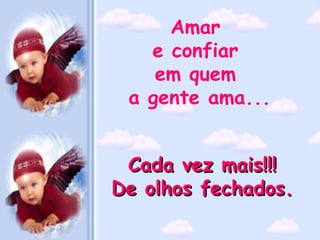 Amar
   e confiar
    em quem
 a gente ama...


 Cada vez mais!!!
De olhos fechados.
 