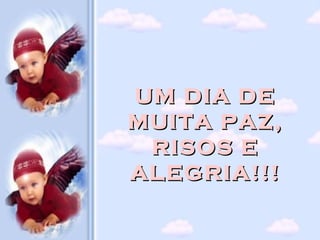 UM DIA DE
MUITA PAZ,
 RISOS E
ALEGRIA!!!
 
