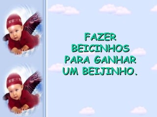 FAZER BEICINHOS PARA GANHAR UM BEIJINHO. 
