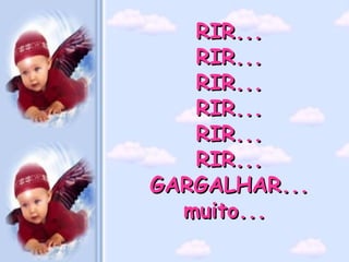 RIR... RIR... RIR... RIR... RIR... RIR... GARGALHAR... muito...   