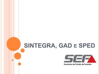 SINTEGRA, GAD E SPED
 