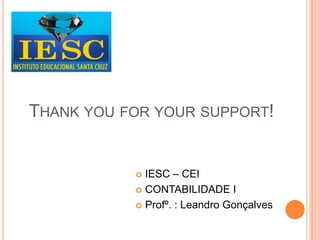 THANK YOU FOR YOUR SUPPORT!
 IESC – CEI
 CONTABILIDADE I
 Profº. : Leandro Gonçalves
 