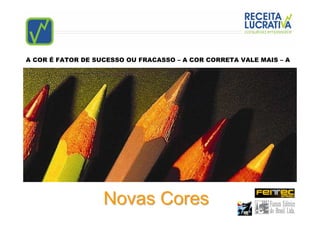 A COR É FATOR DE SUCESSO OU FRACASSO – A COR CORRETA VALE MAIS – A




                   Novas Cores
 
