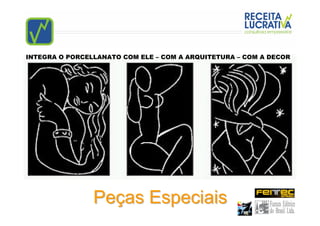 INTEGRA O PORCELLANATO COM ELE – COM A ARQUITETURA – COM A DECOR




                Peças Especiais
 