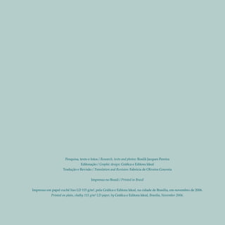 Pesquisa, texto e fotos / Research, texts and photos: Rosilã Jacques Pereira
                                 Editoração / Graphic design: Gráfica e Editora Ideal
                    Tradução e Revisão / Translation and Revision: Fabrícia de Oliveira Gouveia


                                        Impresso no Brasil / Printed in Brazil


Impresso em papel cuchê liso LD 115 g/m², pela Gráfica e Editora Ideal, na cidade de Brasília, em novembro de 2006.
            Printed on plain, chalky 115 g/m² LD paper, by Gráfica e Editora Ideal, Brasília, November 2006.
 