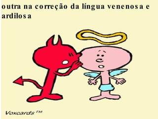 outra na correção da língua venenosa e ardilosa  