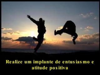 Realize um implante de entusiasmo e atitude positiva