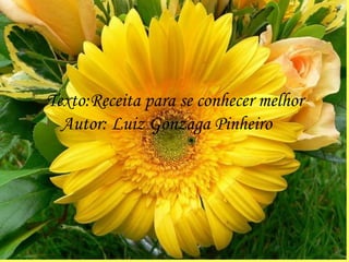 Texto:Receita para se conhecer melhor Autor: Luiz Gonzaga Pinheiro 