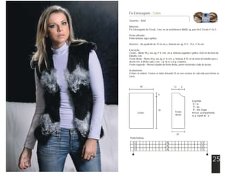 Tamanho – 40/42
Materiais:
Fio Extravagante da Círculo, 3 nov. na cor preto/branco (8600), ag. para tricô Círculo nº 4 a 5.
Ponto utilizado:
Ponto fantasia: siga o gráfico.
Amostra – Um quadrado de 10 cm em p. fantasia nas ag. nº 4 = 23 p. X 26 carr.
Execução:
Costas – Monte 94 p. nas ag. nº 4 e tric. em p. fantasia seguindo o gráfico. A 60 cm do início do
trabalho, rem.
Frente direita – Monte 48 p. nas ag. nº 4 e tric. p. fantasia. A 55 cm do início do trabalho para o
decote rem. à direita cada 2 carr.: 3 p. (6 v.) e os p. restantes.
Frente esquerda – Mesmo trabalho da frente direita, porém invertendo o lado do decote.
Acabamento:
Costure os ombros. Costure os lados deixando 25 cm sem costurar de cada lado para formar as
cavas.
Fio Extravagante - Colete
25
Costas Frente
direita
5
55
40 12 8
20
Legenda
= m.
= laç.
= dim. Dupla
Avesso: acompanhando
os p. repetir de * a *
Ponto fantasia
 