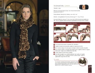 Tamanho – único
Material: Fio Sensual Frufru Círculo, 2 nov. mescla marrom (6434),
ag. para tricô Círculo nº 7.
Ponto utilizado: Ponto tricô: tric. todas as carr. em m., ou t..
Amostra – Um quadrado de 10 cm em p. tricô nas ag. nº 7 = 12 p. X 10 carr.
Execução: Monte 8 p. nas ag. nº 7 e tric. em p. tricô. A 220 cm do início do trabalho rem..
Obs: faça o p. pegando somente do lado dos quadradinhos do fio para formar o babado.
Fio Sensual Frufru - Cachecol
29
PASSO A PASSO FIO SENSUAL FRUFRU
1 3
4 5
2
6
Tire o fio por fora do novelo e vá abrindo o fio, esticando-o.
Trabalhe em ponto meia, passando a agulha no espaço que há no fio.
Na 1ª carreira, coloque em cada espaço, até atingir o número de pontos desejados.
Na 2ª carreira e demais, se desejar mais franzido, passe a agulha em todos os espaços.
Senão, pule 1 espaço, que o babado ficará mais solto.
Sempre abrindo o fio para formar o babado.
Para retirar da agulha, use o método tradicional. Teça 1 ponto, em seguida
teça o 2º ponto. Passe o 1º ponto por cima do 2º ponto, ficando 1 ponto na
agulha direita. Siga assim até o final.
2
3
4
5
6
FINAL
1
VEJA O VÍDEO DO PASSO A PASSO NO SITE WWW.CIRCULO.COM.BR.
DICA: Ao fazer a emenda, para não perder o efeito do fio, não faça
um nó. Pegue a ponta do fio que se está trabalhando e junte com a
ponta do outro fio, sobrepondo cerca de 1 cm, faça o ponto com a
agulha de tricô e continue tricotando a sua peça.
 