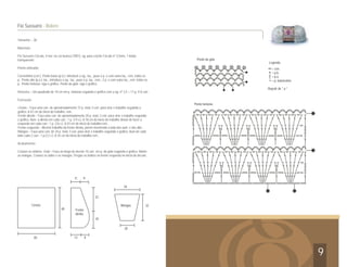 Costas
Frente
direita
40
11 9
40 12
Mangas
34
20
32
18
22
8
= corr.
= p.b.
= p.a.
= p. baixíssimo
Repetir de * a *
Ponto fantasia
Ponto da gola
Tamanho – 38
Materiais:
Fio Sussurro Círculo, 4 nov. na cor branca (7001), ag. para crochê Círculo nº 3,5mm, 1 botão
transparente.
Ponto utilizado:
Correntinha (corr.). Ponto baixo (p.b.): introduzir a ag., laç., puxe o p. e com outra laç., rem. todos os
p.. Ponto alto (p.a.): laç., introduza a ag., laç., puxe o p. laç., rem., 2 p. e com outra laç., rem. todos os
p.. Ponto fantasia: siga o gráfico. Ponto da gola: siga o gráfico.
Amostra – Um quadrado de 10 cm em p. fantasia seguindo o gráfico com a ag. nº 3,5 = 17 p. X 8 carr.
Execução:
Costas – Faça uma corr. de aproximadamente 72 p. mais 3 corr. para virar e trabalhe seguindo o
gráfico. A 43 cm do início do trabalho, rem.
Frente direita – Faça uma corr. de aproximadamente 20 p. mais 3 corr. para virar e trabalhe seguindo
o gráfico. Aum. à direita em cada carr.: 1 p. (14 v.). A 18 cm do início do trabalho deixar de fazer à
esquerda em cada carr.: 1 p. (16 v.). A 43 cm do início do trabalho rem..
Frente esquerda – Mesmo trabalho da frente direita, porém invertendo o lado dos aum. e das dim..
Mangas – Faça uma corr, de 34 p. mais 3 corr. para virar e trabalhe seguindo o gráfico. Aum de cada
lado cada 2 carr.: 1 p.(12 v.). A 34 cm do início do trabalho rem..
Acabamento:
Costure os ombros. Gola – Faça ao longo do decote 10 carr. em p. da gola seguindo o gráfico. Monte
as mangas. Costure os lados e as mangas. Pregue os botões na frente esquerda no início do decote.
Fio Sussurro - Bolero
9
Legenda
 