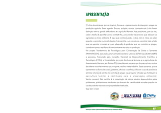 APRESENTAÇÃO

O clima tocantinense, por ser tropical, favorece o aparecimento de doenças e pragas na
produção agrícola. Esses agentes (brocas, pulgões, ácaros, carrapatos etc.) não fazem
distinção entre o grande latifundiário e o agricultor familiar. Aos produtores, por sua vez,
cabe a tarefa de escolher como combatê-los, procurando mecanismos que reduzam as
agressões ao meio ambiente. É aqui que a ciência pode, e deve, dar às mãos ao saber
popular e caminhar numa só direção. Esta cartilha é um convite ao caminhar lado a lado
que nos permita o manejo e o uso adequado de produtos que, ao controlar as pragas,
contribuem para o equilíbrio do meio ambiente e o êxito na produção.
No projeto Transferência de Tecnológica para Conservação de Grãos e Sementes
(TRANSTECON), executado pelo Centro Universitário Luterano de Palmas (CEULP/ULBRA)
e parceiros, financiado pelo Conselho Nacional de Desenvolvimento Científico e
Tecnológico (CNPq), a Universidade, por meio de alunos e técnicos, e os agricultores do
Assentamento Mariana, em Palmas-TO, consolidaram parceria que favorece a troca mútua
de saberes e conhecimentos que, em parte, resultou neste trabalho. Essas parcerias, que se
apresentam na forma de cursos, palestras, oficinas e cartilhas, enfocam o uso de produtos e
extratos naturais de plantas no controle de pragas e quer apoiar atitudes que fortaleçam a
agricultura familiar e contribuam para a preservação ambiental.
Venha conosco! Esta cartilha é a compilação de vários estudos desenvolvidos pelos
professores, profissionais e estudantes que buscam dar cientificidade ao saber popular no
uso de produtos naturais com propriedades inseticidas.
Seja bem-vindo!




RECEITAS DE PLANTAS COM PROPRIEDADES INSETICIDAS NO CONTROLE DE PRAGAS                07
 