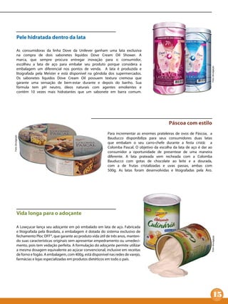 Pele hidratada dentro da lata

           As consumidoras da linha Dove da Unilever ganham uma lata exclusiva
           na compra de dois sabonetes líquidos Dove Cream Oil Shower. A
           marca, que sempre procura entregar inovação para o consumidor,
           escolheu a lata de aço para embalar seu produto porque considera a




                                                                                                                               Foto: divulgação
           embalagem um diferencial nos pontos de venda. A lata é produzida e
           litografada pela Meister e está disponível na gôndola dos supermercados.
           Os sabonetes líquidos Dove Cream Oil possuem textura cremosa que
           garante uma sensação de bem-estar durante e depois do banho. Sua
           fórmula tem pH neutro, óleos naturais com agentes emolientes e
           contém 10 vezes mais hidratantes que um sabonete em barra comum.




                                                                                                      Páscoa com estilo
                                                                   Para incrementar as enormes prateleiras de ovos de Páscoa, a
Foto: divulgação




                                                                   Bauducco disponibiliza para seus consumidores duas latas
                                                                   que embalam o seu carro-chefe durante a festa cristã: a
                                                                   Colomba Pascal. O objetivo da escolha da lata de aço é dar ao
                                                                   consumidor a oportunidade de presentear de uma maneira
                                                                   diferente. A lata prateada vem recheada com a Colomba
                                                                   Bauducco com gotas de chocolate ao leite e a dourada,
                                                                   com a de frutas cristalizadas e uvas passas, ambas com
                                                                   500g. As latas foram desenvolvidas e litografadas pela Aro.




           Vida longa para o adoçante

           A Lowçucar lança seu adoçante em pó embalado em lata de aço. Fabricada
           e litografada pela Brasilata, a embalagem é dotada do sistema exclusivo de
           fechamento Ploc OFF®, que garante ao produto vida útil de três anos, manten-
                                                                                                                               Foto: divulgação




           do suas características originais sem apresentar empedramento ou umedeci-
           mento, pois tem vedação perfeita. A formulação do adoçante permite utilizar
           a mesma dosagem equivalente ao açúcar convencional, inclusive em receitas
           de forno e fogão. A embalagem, com 400g, está disponível nas redes de varejo,
           farmácias e lojas especializadas em produtos dietéticos em todo o país.




                                                                                                                                    15
 