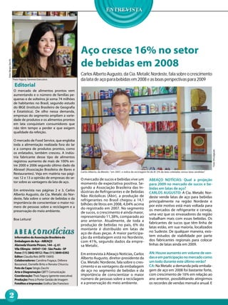 Aço cresce 16% no setor
                                                                       de bebidas em 2008
Foto: Sérgio Zacchi




                                                                       Carlos Alberto Augusto, da Cia. Metalic Nordeste, fala sobre o crescimento
                      Thaís Fagury, Gerente Executiva                  da lata de aço para bebidas em 2008 e as boas perspectivas para 2009
                       Editorial
                      O mercado de alimentos prontos vem
                      aumentando e o número de famílias pe-
                      quenas e de solteiros já soma 74 milhões
                      de habitantes no Brasil, segundo estudo
                      do IBGE (Instituto Brasileiro de Geografia
                      e Estatística). De olho nessa demanda,
                      empresas do segmento ampliam a varie-
                      dade de produtos e os alimentos prontos
                      em lata conquistam consumidores que
                      não têm tempo a perder e que exigem
                      qualidade da refeição.

                      O mercado de Food Service, que engloba
                      toda a alimentação realizada fora do lar
                      e a compra de produtos prontos, como




                                                                                                                                                                                             Foto: Divulgação
                      os enlatados, também cresceu. A indús-
                      tria fabricante desse tipo de alimentos
                      registrou aumento de mais de 100% en-
                      tre 2000 e 2006 segundo último dado da
                      Abrasel (Associação Brasileira de Bares e
                                                                       Carlos Alberto, da Metalic: "em 2007, o índice de reciclagem foi de 81,5% de latas coletadas versus latas vendidas"
                      Restaurantes). Veja em matéria nas pági-
                      nas 12 e 13 a opinião de empresas do se-         O mercado de sucos e bebidas vive um                           ABEAÇO NOTÍCIAS: Qual a projeção
                      tor sobre as vantagens da lata de aço.           momento de expectativa positiva. Se-                           para 2009 no mercado de sucos e be-
                                                                       gundo a Associação Brasileira das In-                          bidas em latas de aço?
                      Em entrevista nas páginas 2 e 3, Carlos          dústrias de Refrigerantes e de Bebidas
                      Alberto Augusto, da Cia. Metalic do Nor-                                                                        CARLOS AUGUSTO: A Cia. Metalic Nor-
                                                                       Não Alcóolicas (Abir), a produção de                           deste vende latas de aço para bebidas
                      deste, fala sobre o setor de bebidas e da        refrigerantes no Brasil chegou a 14,1
                      importância de conscientizar o maior nú-                                                                        principalmente na região Nordeste e
                                                                       bilhões de litros em 2008, 4,04% acima                         por este motivo está mais voltada para
                      mero de pessoas sobre a reciclagem e a           do registrado em 2007. No segmento
                      preservação do meio ambiente.                                                                                   os mercados de refrigerante e cerveja,
                                                                       de sucos, o crescimento é ainda maior,                         uma vez que os envasadores da região
                                                                       representando 11,38%, comparado ao
                      Boa Leitura!                                                                                                    trabalham mais com essas bebidas. Os
                                                                       ano anterior. Atualmente, de toda a
                                                                                                                                      fabricantes de sucos que têm linha de
                                                                       produção de bebidas no país, 6% do
                                                                       montante é distribuído em latas de                             latas estão, em sua maioria, localizados
                                                                       aço de duas peças. A maior participa-                          no Sudeste. De qualquer maneira, exis-
                       Informativo da Associação Brasileira da         ção da embalagem está no Nordeste,                             tem estudos de viabilidade por parte
                       Embalagem de Aço - ABEAÇO                       com 41%, segundo dados da empre-                               dos fabricantes regionais para colocar
                       Alameda Vicente Pinzon, 144 - cj. 61            sa Metalic.                                                    linhas de latas ainda em 2009.
                       Vila Olímpia - 04547-130 - São Paulo - SP
                       Fone: (11) 3842-9512 / Fax: (11) 3849-0392      Em entrevista à Abeaço Notícias, Carlos                        AN: Houve aumento em volume de ven-
                       Editor: Claudia Reis (MTB 15693)                                                                               das e em participação no mercado como
                                                                       Alberto Augusto, diretor-presidente da
                       Colaboradores: Carolina Fogaça, Débora                                                                         um todo durante este último verão?
                       Bassanezi, Danielle Brito e Renata Chiurciu
                                                                       Cia. Metalic Nordeste, fala sobre o cres-
                                                                       cimento e as vantagens da embalagem                            CA: Na Metalic a demanda pela embala-
                       Foto da Capa: Sérgio Zacchi
                       Arte e Diagramação: QBTT Comunicação            de aço no segmento de bebidas e da                             gem de aço em 2008 foi bastante forte,
                       Coordenação: Thaís Fagury (gerente-executiva)   importância de conscientizar o maior                           com crescimento de 16% em relação ao
                       Produção: Press à Porter Gestão de Imagem       número de pessoas sobre a reciclagem                           ano anterior, possibilitando atingirmos
                       Fotolitos e Impressão: Gráfica São Francisco    e a preservação do meio ambiente.                              os recordes de vendas mensal e anual. E


     2
 