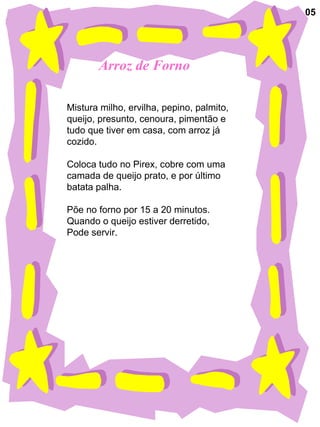 Arroz de Forno Mistura milho, ervilha, pepino, palmito, queijo, presunto, cenoura, pimentão e tudo que tiver em casa, com arroz já cozido. Coloca tudo no Pirex, cobre com uma  camada de queijo prato, e por último batata palha. Põe no forno por 15 a 20 minutos.  Quando o queijo estiver derretido, Pode servir.  05 