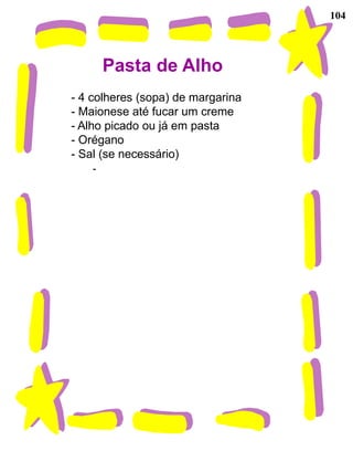 104




        Pasta de Alho
- 4 colheres (sopa) de margarina
- Maionese até fucar um creme
- Alho picado ou já em pasta
- Orégano
- Sal (se necessário)
    -
 