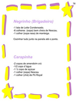 75 Negrinho (Brigadeiro)   -1 lata de Leite Condensado.  -6 colheres  (sopa) bem cheia de Nescau. -1 colher (sopa rasa) de manteiga. Cozinhar tudo junto na panela até o ponto. Carapinha -2 copos de amendoim crú -1/2 copo d´água -1 ½ copo de açúcar -1 colher (sopa) Nescau -1 colher (chá) de Pó Royal 