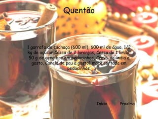 Quentão



1 garrafa de cachaça (600 ml), 600 ml de água, 1/2
kg de açúcar Casca de 2 laranjas, Casca de 1 limão,
 50 g de gengibre em pedacinhos, Cravo-da-índia a
  gosto, Canela de pau a gosto1 maçã cortada em
                    pedacinhos.




                                  Início     Proxíma
 