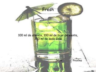 Fresh


                     ]

100 ml de absinto, 100 ml de licor de menta,
           350 ml de soda Gelo




                           Início       Proxíma
 