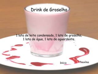 Drink de Groselha




1 lata de leite condensado, 1 lata de groselha,
     1 lata de água, 1 lata de aguardente.




                               Início        Proxíma
 