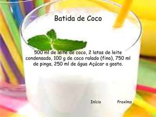 Batida de Coco



   500 ml de leite de coco, 2 latas de leite
condensado, 100 g de coco ralado (fino), 750 ml
   de pinga, 250 ml de água Açúcar a gosto.




                             Início      Proxíma
 