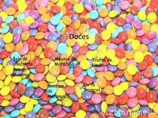 Doces

Bolo de       Mousse de       Trufas de
Chocolate     Maracujá        Limão
com
Morango

            Bombom        Torta
            de            Tropical
            Morango
 
