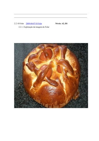 _________________________________________________________________________
_________________________________________________________________________
2.2. O Folar 2009-04-07 O Folar Níveis: A2, B1
2.2.1. Exploração da imagem do Folar
 