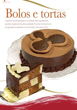 Bolos e tortas
Bolos e tortas
Capriche nas preparações e na seleção dos ingredientes,
grandes responsáveis pela qualidade final das receitas.E aí é
só aguardar:os pedidos e encomendas não vão ter fim!
 