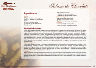 Salame de Chocolate
Modo de Preparo
Numa tábua, pique o chocolate. Transfira para uma tigela e junte a manteiga. Leve ao microondas ou derreta em banho-
maria. Na batedeira, bata os ovos, o açúcar, a canela e a pitada de sal até formar um creme bem fofo. Diminua a velocidade e
regue com o chocolate derretido e com a manteiga. Continue a bater até obter um creme homogêneo. Desligue a
batedeira. Sobre a tigela com o creme, esmigalhe a bolacha maisena com as mãos. Adicione as nozes e as uvas-passas e
misture bem com uma colher. Numa superfície de trabalho, abra um pedaço de filme de 50cm. Transfira a massa de
chocolate para o centro do filme. Torça as extremidades, como se fosse uma bala, e enrole para formar um cilindro. Torça
bem as pontas com as mãos, para compactar bem a massa. Se preferir, transfira a massa para uma fôrma com formato de
telha e aperte bem com as costas de uma colher. Leve à geladeira e deixe de um dia para o outro ou deixe no freezer por no
mínimo 3 horas.
Numa tábua, pique o chocolate. Transfira para uma tigela e leve ao microondas por 1 minuto, apenas para amolecer. Numa
tigela refratária, coloque a manteiga e leve ao microondas por 30 segundos para derreter. Se preferir, derreta numa
panelinha, em fogo bem baixo. Numa panela, coloque o creme de leite e leve ao fogo médio. Quando ferver, retire do fogo e
despeje no chocolate amolecido. Misture bem até obter um creme liso. Acrescente a manteiga derretida e misture
novamente. Deixe esfriar em temperatura ambiente.
Retire o salame de chocolate da geladeira, transfira para uma superfície de trabalho e descarte o filme. Regue com a ganache
cobrindo todo o salame. Com a ajuda de duas espátulas, transfira cuidadosamente o salame para um prato de rocambole.
Salpique com as nozes e as uvas-passas e pressione delicadamente para que grudem na ganache. Leve à geladeira até a hora
de servir.
Cobertura de ganache
Montagem
Ingredientes
Salame Cobertura de ganache
Montagem
100g de bolacha maisena
1 xícara de chá de nozes picadas
1 xícara de chá de uvas-passas brancas
200g de chocolate meio amargo 300g de chocolate meio amargo
150g /1 ½ xícara de chá de manteiga 150ml de creme de leite fresco
2 ovos 70g /4 ½ colheres de sopa de manteiga
3/4 xícara de chá de açúcar
½ colher de chá de canela em pó ½ xícara de chá de nozes picadas
1 pitada de sal ½ xícara de chá de uvas-passas brancas
23
Alex CaputoChef
 