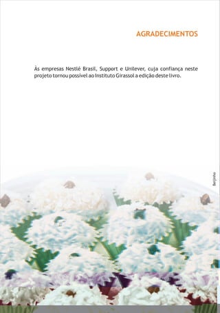 Beijinho
AGRADECIMENTOS
Às empresas Nestlé Brasil, Support e Unilever, cuja confiança neste
projeto tornou possível ao Instituto Girassol a edição deste livro.
 