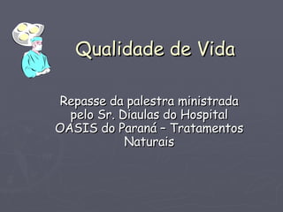 Qualidade de Vida Repasse da palestra ministrada pelo Sr. Diaulas do Hospital OASIS do Paraná – Tratamentos Naturais 