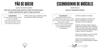 PÃODE QUEIJO ESCONDIDINHODEBRÓCOLIS
PÃO DE Q, PÃO-SEM-QUEIJO, PÃO DE POLVILHO…O QUE IMPORTA É QUE É UMA DELÍCIA
Misture tudo, faça as bolinhas e botepara assar em 180C até dourar.aprendi com Rebecca MatheiIngredientes300 gramas de polvilho azedopurê de 3 batatasmeio copo de óleo de sojameio copo de água mornauma colher de chá de sal FÁCIL E MARAVILHOSO
Cozinhe a batata e o brócolis.
Esprema a batata e cozinhe com
leite e salaté formar um purê
cremoso. Junte as azeitonas.
Cozinhe o brócolis,jogue a água e
pique bem pequeno. Frite a cebola e
o alho no óleo, acrescente o brócolis
Danilo Schwarz
Ingredientes4 batatas grandes cozidas
1/2 litro de leite (soja,arroz ou etc)Sal, pimenta do reino, azeite, óleo ecebola bem picadaAzeitona verde ou preta fatiada
1 maço de brócolisjaponês2 ou 3 colheres de sopade requeisoy
e a pimenta. Refogue rápido,desligueo fogo e misture o requeisoy.
Faça uma camada de purê, recheio
de brócolis e finalize com purê.
Jogue mais requeisoy por cima e
ponha no forno até borbulhar. Espere
esfriar sirva.
62 63
 