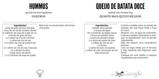 HUMMUS
aprendi com Davi Agathocles
OGREMOS
Bata tudo no processador até formar
uma pasta.
Ingredientes400g de grão de bico drenado.Suco de um limão siciliano (80ml)
6 colheres de sopa de caldo do co
zimento do grão de bico
1/2 colher de chá de cominho
1 colher de chá de sal
1/2 colher de chá de pimenta do
reino
1/2 colher de chá de noz moscada
3 a 5 dentes de alho
1/4de xícara de tahine
2 1/2 colheres de sopa de azeite
QUEIJO DE BATATADOCE
aprendi com Venilson Veg
QUANTO MAIS QUEIJO MELHOR
Cozinhe a batata doce na panela de
pressão até que fique mole e faça
um purê.
Reserve 2 xíc. da água do cozimento.
Corte em pedaços pequenos e colo
que no liquidificador com os demais
ingredientes.
Bata até adquirir uma consistência
pastosa.
Leve ao fogo médio por 8 minutos
e siga mexendo até engrossar, sem
ferver.
Coloque em uma vasilha e coloque
na geladeira para endurecer.
Ingredientes1 batata doce grande2 xícaras de água(do cozimento da batata doce)1 xícara de polvilho doce1 xícara de polvilho azedo1/4 xícara de azeite de oliva1 colher de chá de sal1/2 limão1colher de sobr. de açafrão1 colher de sobr. de levedo de cer-veja (opcional)
88 89
 