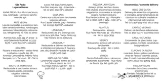 São Paulo
Lugares físicos:
ANNA PREM - Rua Muniz de Souza,
1114, Aclimação - almoço e lancho
nete até 15h.
ARTE VEGAN
Loja de camisetas e acessórios, tam
bém vende lanchinhos, hamburgers,
samossas, fatias de pizza, sobreme
sas, refrigerantes, na hora do almo
ço.
Avenida São João 439, 3º andar - lj
429 (Galeria do Rock) tel: 11 3333
6576 / 3222-6702(2ª a sábado)
ASSEAMA
Pizzaria e restaurante - sextas-feiras
e sábados, a partir das 18h.
Avenida Comandante Antônio Paiva
Sampaio, 122 - Tucuruvi - SP - Tel: 11
2201-2405
BROTO DE PRIMAVERA
Restaurante e lanchonete: almoco,
feijoada, paella, yakissoba,
salgados orientais,
sobremesas,
sucos, hot dogs, hamburgers.
Rua São Joaquim, 295 - Liberdade -
tel: 11 3203-1340 (3ª a sábado)
CASA JAYA
Centro eco-cultural com lanchonete
vegana e almoço.
Rua Capote Valente, 305 - Pinheiros
tel: 11 2935-6987 (2ª a sábado)
LOVING HUT
Restaurante, de 3ª a domingo das
11:00 às 14:30h. Rua França Pinto 243,
Vila Mariana tel: 11-23852125
LOVING HUT
Restaurante e delivery de lanches
e refeições congeladas. R. Guarara
pes, 1613 Brooklin Paulista tel: 3467-
7038/3467-7140
MATILHA CULTURAL
Lanchonete vegana dentro do Cen
tro Cultural (das 12 às 22h).
Rua Rego Freitas, 542 (SP) - tel: 11
3256-2636 / 11 7758 - 3396
PIZZARIA LAR VEGAN
Almoço, pizzas, lanches, doces,
milk-shakes, encomendas de bolos,
salgadinhos, mussarelas e catupiris
vegans. Também delivery.
Rua Venâncio Aires, 797 - Pompéia -
tel: 11 3862-1308 / 3464 - 0603 (2ª a
domingo)
PLANTUS
Restaurante - almoço.
Rua Padre Machado, 51 - Vila Maria-
na - tel: 11 5539-3635
VEGACY
Restaurante: almoço self-service e
lanchonete.
Rua Augusta, 2030 - tel: 11 3062-
9989
VRINDA
Centro Cultural Indiano - almoço e
lanchonete diariamente - Rua Muniz
de Souza, 774, tel: 5908-1361
Encomendas / somente delivery:
BECO DOS GATOS
Delivery de alimentos congelados
e resfriados,jantares temáticos de
clássicos da culinária brasileira e
internacional(sob reserva).
Tel: (11) 2358-5119 e (11) 7623-4409
CAPITÃO VEGANO
Delivery de lanches e sobremesas.
Tels: 11 3641-0227 / 11 9-6629-0102
CASAL NATUREBA
Encomenda de pães, bolos, cup
cakes, geléias. Contato: casalnature
ba@gmail.com
CUPCAKE DA FLORA
cupcakes, bolos, geleias, panetones,
ovos de Páscoa, colomba pascal,
pães. E-mail: cupcakedaflora@gmail.
com Celular: (11) 97689-8535
FISSURA VEGAN
chocolates: bombons, presentes,
encomendas.
Contato: Patricia Santos tel: 11
963448728 e 11 988624551
144 145
 